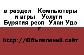  в раздел : Компьютеры и игры » Услуги . Бурятия респ.,Улан-Удэ г.